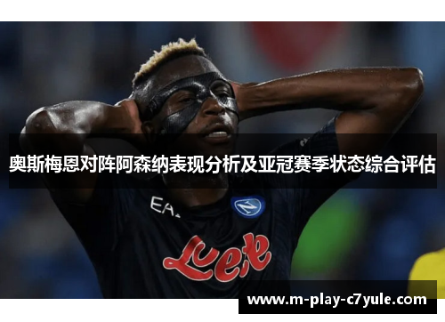 奥斯梅恩对阵阿森纳表现分析及亚冠赛季状态综合评估 奥斯梅恩对阵阿森纳表现分析及亚冠赛季状态综合评估
