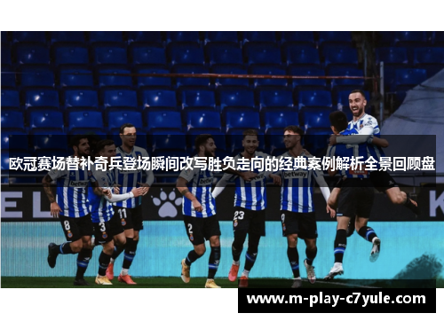 欧冠赛场替补奇兵登场瞬间改写胜负走向的经典案例解析全景回顾盘 欧冠赛场替补奇兵登场瞬间改写胜负走向的经典案例解析全景回顾盘