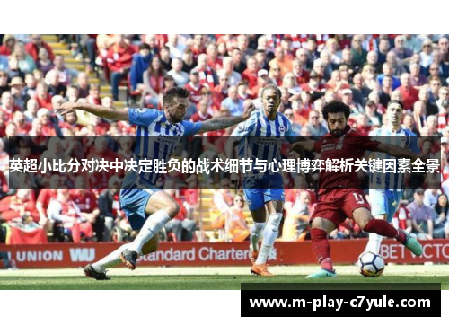 英超小比分对决中决定胜负的战术细节与心理博弈解析关键因素全景 英超小比分对决中决定胜负的战术细节与心理博弈解析关键因素全景