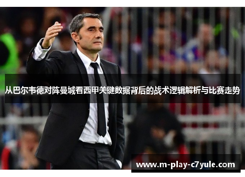 从巴尔韦德对阵曼城看西甲关键数据背后的战术逻辑解析与比赛走势 从巴尔韦德对阵曼城看西甲关键数据背后的战术逻辑解析与比赛走势