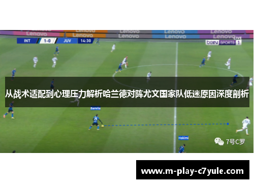 从战术适配到心理压力解析哈兰德对阵尤文国家队低迷原因深度剖析 从战术适配到心理压力解析哈兰德对阵尤文国家队低迷原因深度剖析