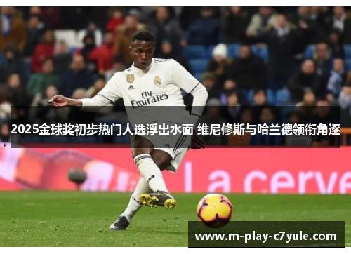 2025金球奖初步热门人选浮出水面 维尼修斯与哈兰德领衔角逐 2025金球奖初步热门人选浮出水面 维尼修斯与哈兰德领衔角逐