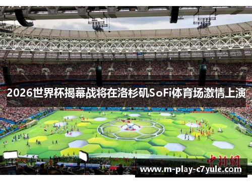 2026世界杯揭幕战将在洛杉矶SoFi体育场激情上演 2026世界杯揭幕战将在洛杉矶SoFi体育场激情上演