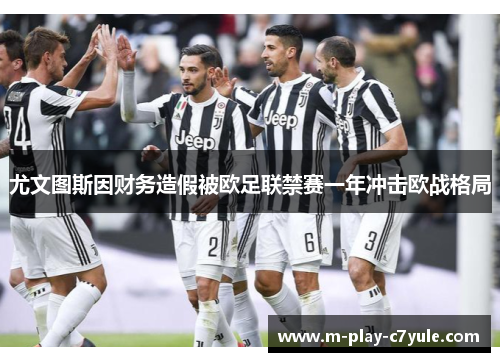 尤文图斯因财务造假被欧足联禁赛一年冲击欧战格局 尤文图斯因财务造假被欧足联禁赛一年冲击欧战格局