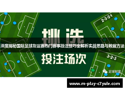 深度揭秘国际足球友谊赛热门赛事投注技巧全解析实战思路与数据方法