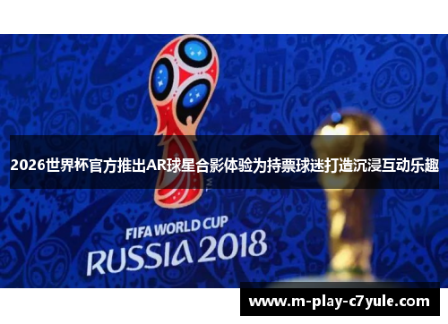 2026世界杯官方推出AR球星合影体验为持票球迷打造沉浸互动乐趣
