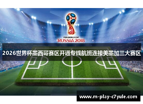 2026世界杯墨西哥赛区开通专线航班连接美墨加三大赛区