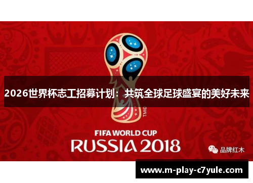 2026世界杯志工招募计划：共筑全球足球盛宴的美好未来