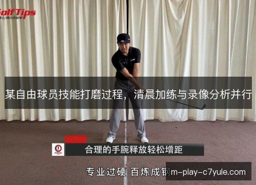 某自由球员技能打磨过程，清晨加练与录像分析并行